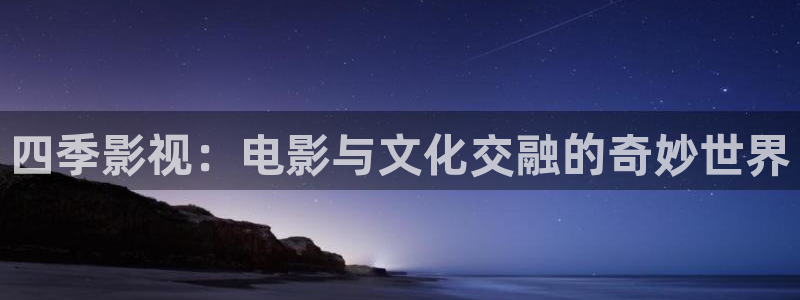 羞羞影院高清完整：四季影视：电影与文化交融的奇妙世界