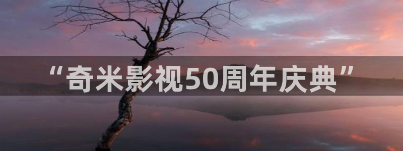 羞羞影视在线观看：“奇米影视50周年庆典”