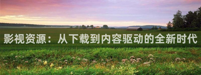 羞羞影视在线：影视资源：从下载到内容驱动的全新时代