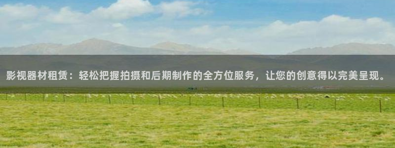 羞羞影院啵啵影院：影视器材租赁：轻松把握拍摄和后期制作的全方位服务，让您的创意得以完美呈现。